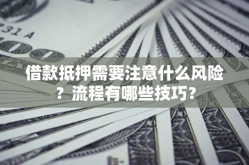 武汉借款抵押需要注意什么风险？流程有哪些技巧？