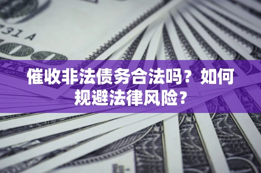 武汉催收非法债务合法吗？如何规避法律风险？