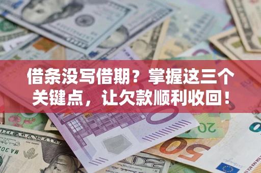 武汉借条没写借期？掌握这三个关键点，让欠款顺利收回！