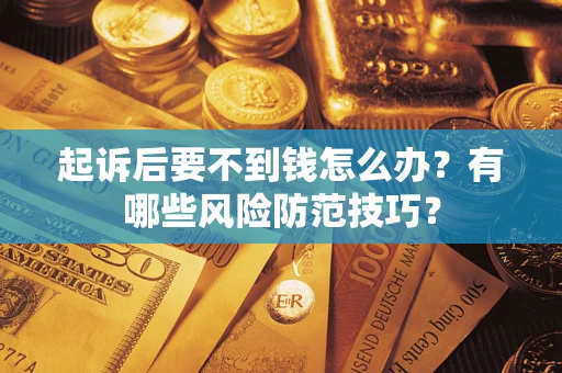 武汉起诉后要不到钱怎么办?有哪些风险防范技巧? 武汉起诉后要不到钱怎么办?有哪些风险防范技巧?