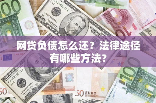 武汉网贷负债怎么还？法律途径有哪些方法？