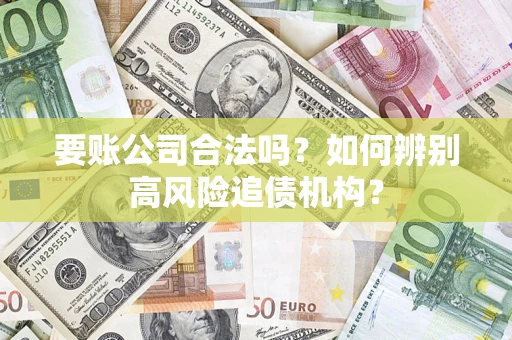 武汉要账公司合法吗？如何辨别高风险追债机构？