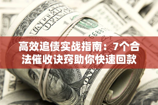武汉高效追债实战指南：7个合法催收诀窍助你快速回款