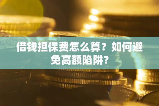 武汉借钱担保费怎么算？如何避免高额陷阱？