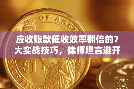 武汉应收账款催收效率翻倍的7大实战技巧，律师坦言避开这些法律雷区最关键