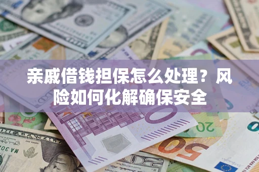 武汉亲戚借钱担保怎么处理？风险如何化解确保安全