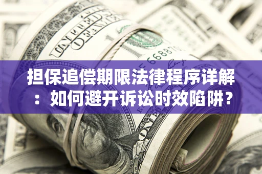 武汉担保追偿期限法律程序详解：如何避开诉讼时效陷阱？