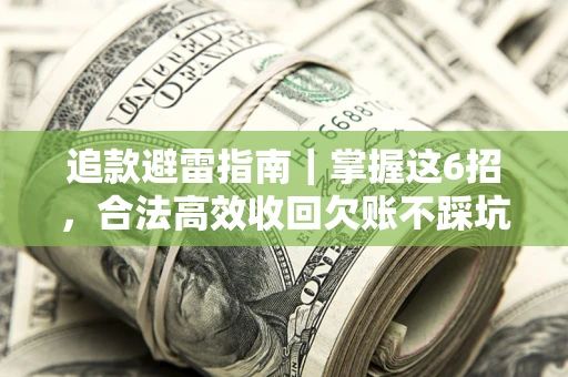 武汉追款避雷指南｜掌握这6招，合法高效收回欠账不踩坑