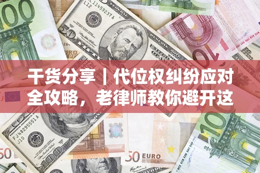 武汉干货分享｜代位权纠纷应对全攻略，老律师教你避开这5大雷区
