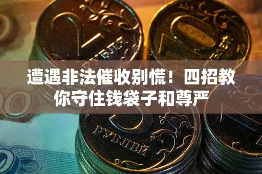 武汉遭遇非法催收别慌！四招教你守住钱袋子和尊严