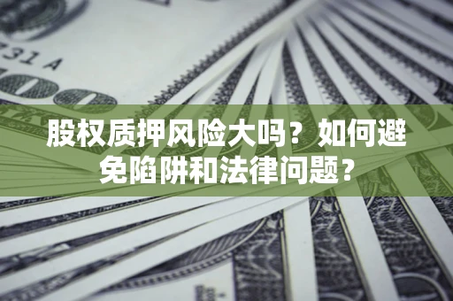 武汉股权质押风险大吗？如何避免陷阱和法律问题？