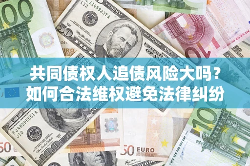 武汉共同债权人追债风险大吗？如何合法维权避免法律纠纷？