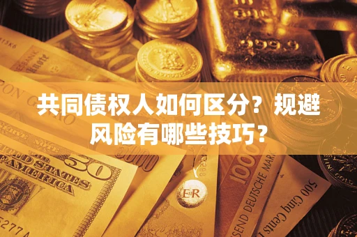 武汉共同债权人如何区分？规避风险有哪些技巧？