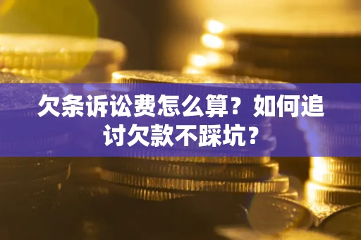 武汉欠条诉讼费怎么算？如何追讨欠款不踩坑？