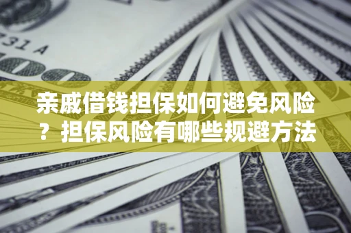 武汉亲戚借钱担保如何避免风险？担保风险有哪些规避方法？
