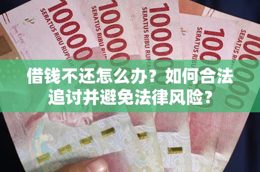 武汉借钱不还怎么办？如何合法追讨并避免法律风险？