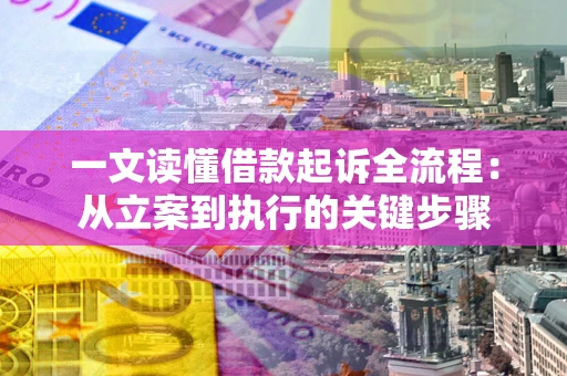 武汉一文读懂借款起诉全流程：从立案到执行的关键步骤