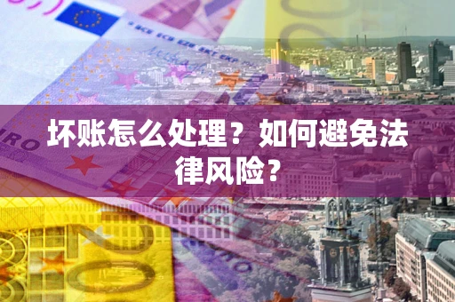 武汉坏账怎么处理？如何避免法律风险？