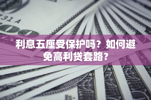 武汉利息五厘受保护吗？如何避免高利贷套路？