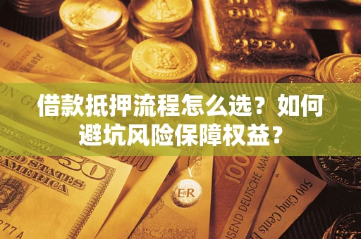 武汉借款抵押流程怎么选？如何避坑风险保障权益？