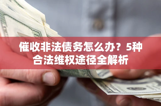 武汉催收非法债务怎么办？5种合法维权途径全解析