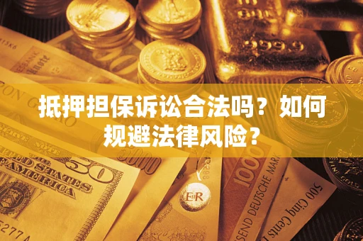 武汉抵押担保诉讼合法吗？如何规避法律风险？