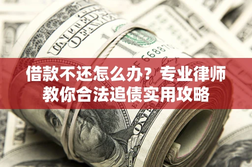 武汉借款不还怎么办？专业律师教你合法追债实用攻略