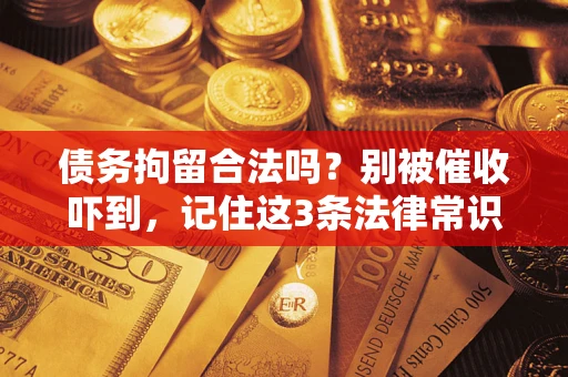 武汉债务拘留合法吗?别被催收吓到,记住这3条法律常识 武汉债务拘留合法吗?别被催收吓到,记住这3条法律常识
