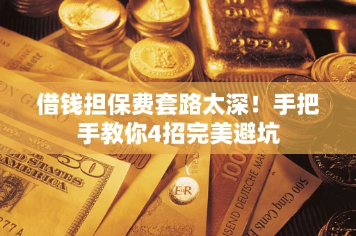 武汉借钱担保费套路太深！手把手教你4招完美避坑