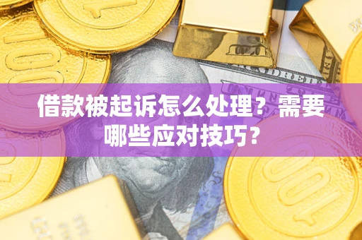 武汉借款被起诉怎么处理？需要哪些应对技巧？