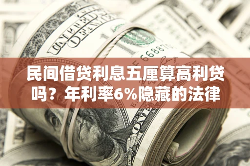 武汉民间借贷利息五厘算高利贷吗？年利率6%隐藏的法律风险全解析