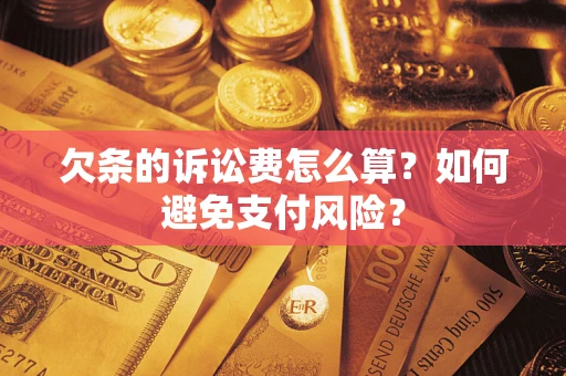 武汉欠条的诉讼费怎么算？如何避免支付风险？