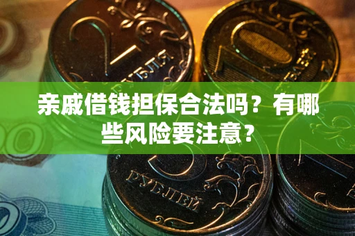 武汉亲戚借钱担保合法吗？有哪些风险要注意？