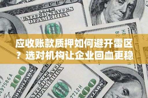 武汉应收账款质押如何避开雷区？选对机构让企业回血更稳