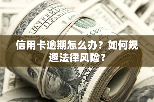 武汉信用卡逾期怎么办？如何规避法律风险？