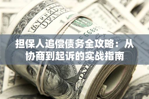 武汉担保人追偿债务全攻略：从协商到起诉的实战指南