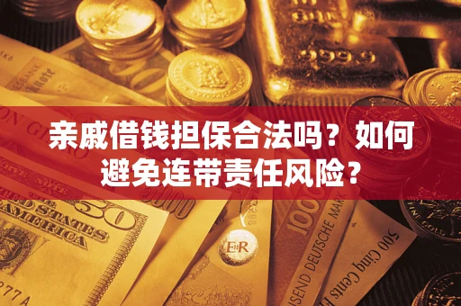武汉亲戚借钱担保合法吗？如何避免连带责任风险？