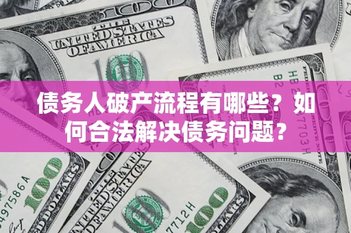 武汉债务人破产流程有哪些？如何合法解决债务问题？