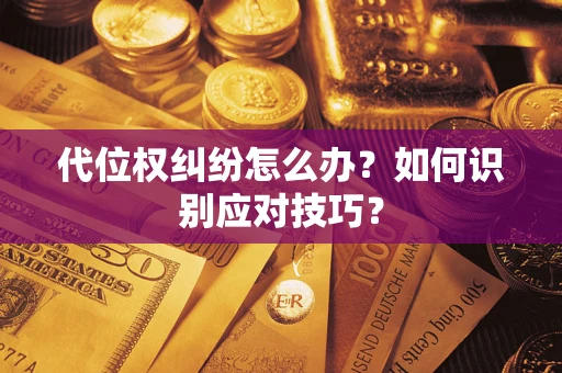 武汉代位权纠纷怎么办？如何识别应对技巧？