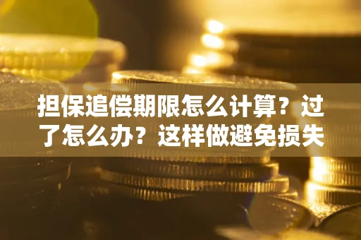 武汉担保追偿期限怎么计算？过了怎么办？这样做避免损失！