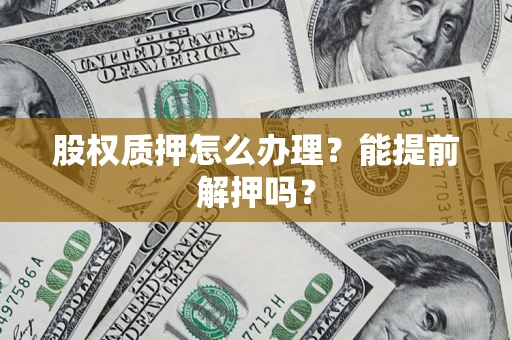 武汉股权质押怎么办理？能提前解押吗？