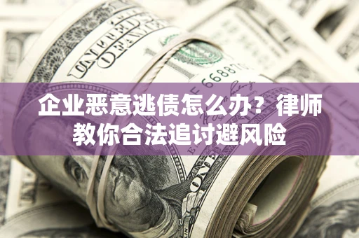 武汉企业恶意逃债怎么办？律师教你合法追讨避风险