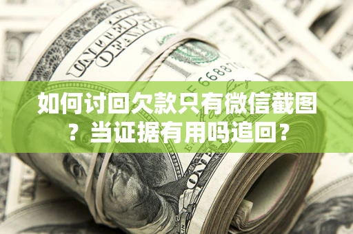 武汉如何讨回欠款只有微信截图？当证据有用吗追回？