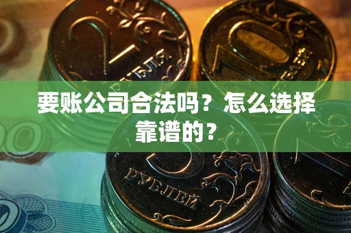 武汉要账公司合法吗？怎么选择靠谱的？