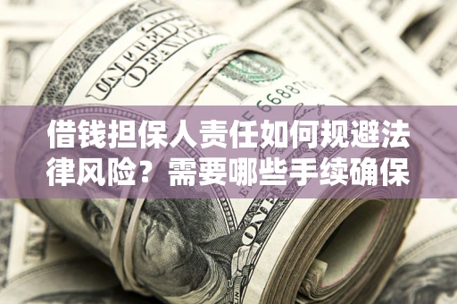 武汉借钱担保人责任如何规避法律风险？需要哪些手续确保安全？