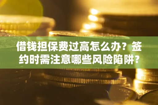武汉借钱担保费过高怎么办？签约时需注意哪些风险陷阱？