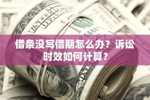 武汉借条没写借期怎么办？诉讼时效如何计算？