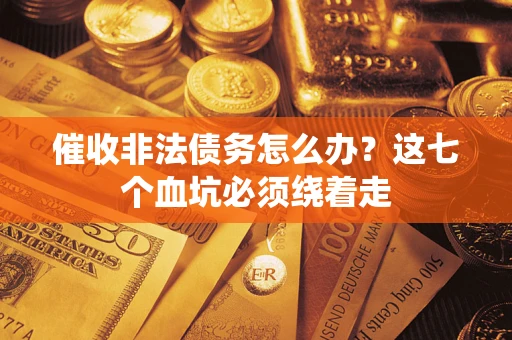 武汉催收非法债务怎么办？这七个血坑必须绕着走