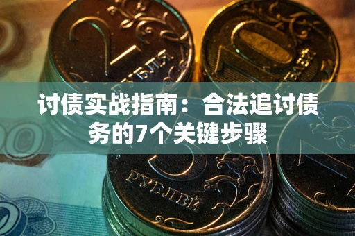 武汉讨债实战指南：合法追讨债务的7个关键步骤