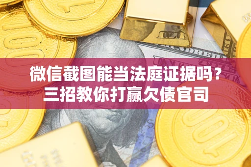 武汉微信截图能当法庭证据吗？三招教你打赢欠债官司